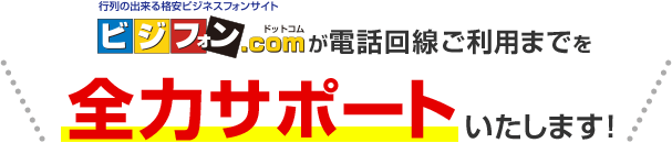 ＼ビジフォン.comが電話回線ご利用までを全力サポートいたします！／