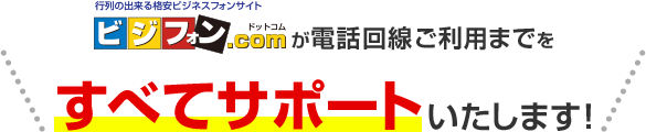＼ビジフォン.comが電話回線ご利用までをすべてサポートいたします！／