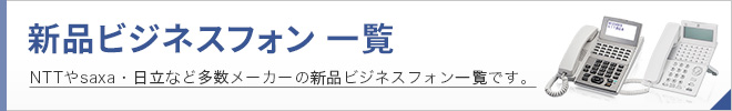 新品ビジネスフォン一覧 NTTやsaxa・日立など多数メーカーの新品ビジネスフォン一覧です。