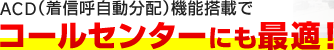 ACD（着信呼自動分配）機能搭載でコールセンターにも最適！