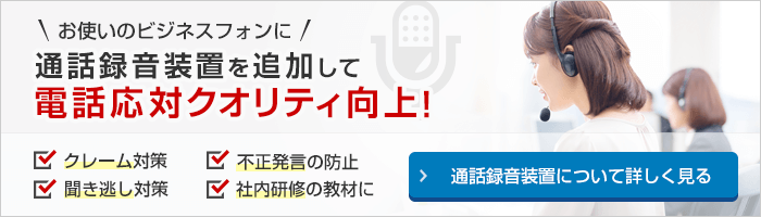 お使いのビジネスフォンに通話録音装置を追加して電話応対クオリティ向上！通話録音装置について詳しく見る