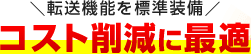転送機能を標準装備 コスト削減に最適