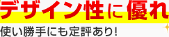 デザイン性に優れ使い勝手にも定評あり！