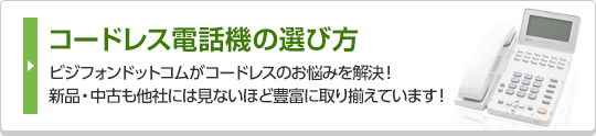 コードレス電話機の選び方 ビジフォンドットコムがコードレスのお悩みを解決！新品・中古も他社には見ないほど豊富に取り揃えています！