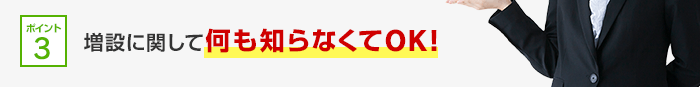 ポイント3 増設に関して何も知らなくてOK!