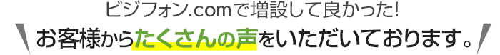 ビジフォン.comで増設して良かった！お客様からたくさんの声をいただいております。