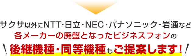 サクサ以外にNTT・日立・NEC・パナソニック・岩通など各メーカーの廃盤となったビジネスフォンの後継機種・同等機種もご提案します!