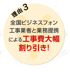 理由3 全国ビジネスフォン工事業者と業務提携による工事費大幅割り引き！