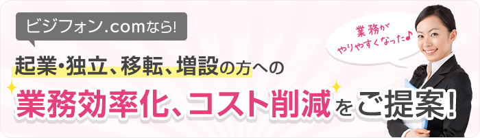 ビジフォン.comなら！起業・独立、移転、増設の方への業務効率化、コスト削減をご提案！