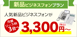 新品ビジネスフォンプラン 人気新品ビジネスフォンが月額リース料3台～3,300円～
