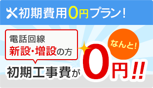 初期費用0円プラン！電話回線新設・増設の方 初期工事費がなんと！0円！！