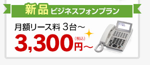 新品ビジネスフォンプラン 月額リース料3台～3,300円～