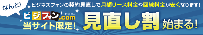 ビジネスフォンの契約見直しで月額リース料金や回線料金が安くなります！今だけ!ビジフォン.com当サイト限定！見直し割始まる！