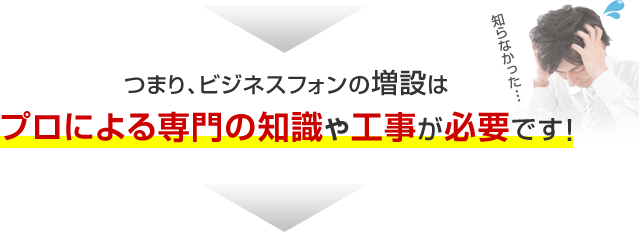 つまり、ビジネスフォンの増設はプロによる専門の知識や工事が必要です！
