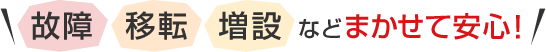 故障・移転・増設などまかせて安心！