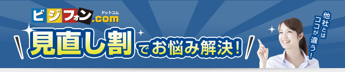 他社とはココが違う！ビジフォンドットコム 見直し割でお悩み解決！
