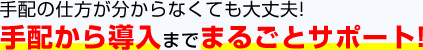 手配の仕方が分からなくても大丈夫！手配から導入までまるごとサポート！