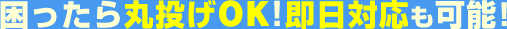 困ったら丸投げOK！即日対応も可能！