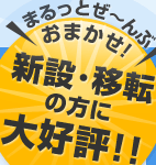 まるっとぜ～んぶおまかせ！新設・移転の方に大好評！！