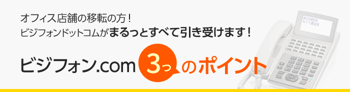オフィス店舗の移転の方！ビジフォンドットコムがまるっとすべて引き受けます！ビジフォン.com 3つのポイント
