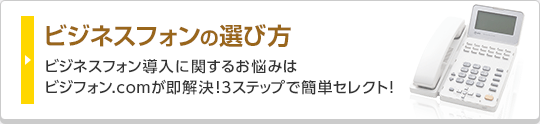 ビジネスフォンの選び方 ビジネスフォン導入に関するお悩みはビジフォン.comが即解決！３ステップで簡単セレクト！