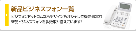 新品ビジネスフォン一覧 ビジフォンドットコムならデザインもオシャレで機能豊富な新品ビジネスフォンを多数取り揃えています！