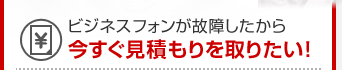 ビジネスフォンが故障したから今すぐ見積もりを取りたい！