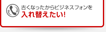 古くなったからビジネスフォンを入れ替えたい！