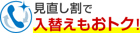見直し割で入替えもおトク！