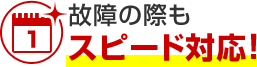 故障の際もスピード対応！