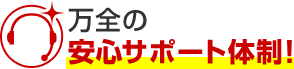 万全の安心サポート体制！