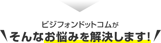 ビジフォンドットコムがそんなお悩みを解決します！