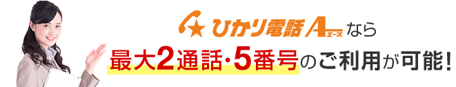 ひかり電話A（エース）なら最大2通話・5番号のご利用が可能！