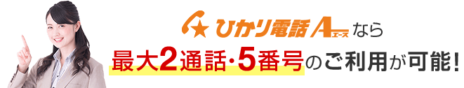 ひかり電話A（エース）なら最大2通話・5番号のご利用が可能！