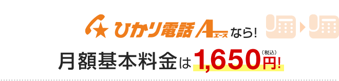 ひかり電話A（エース）なら！月額基本料金は1,650円！