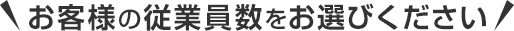お客様の従業員数をお選びください