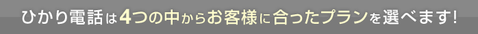 ひかり電話は4つの中からお客様に合ったプランを選べます！