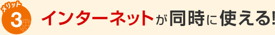 メリット3 インターネットが同時に使える！