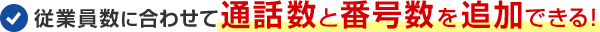 従業員数に合わせて通話数と番号数を追加できる！