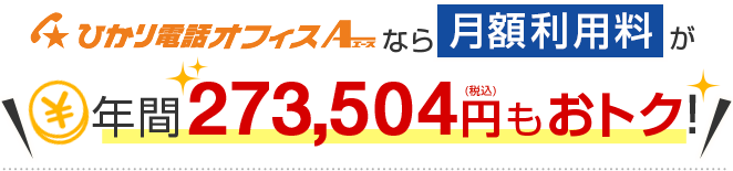 ひかり電話オフィスA（エース）なら月額利用料が年間273,504円（税込）もおトク！