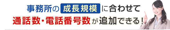 事務所の成長規模に合わせて通話数・電話番号数が追加できる！