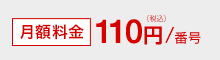 月額料金110円（税込）/番号
