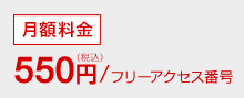 月額料金550円（税込）/フリーアクセス番号