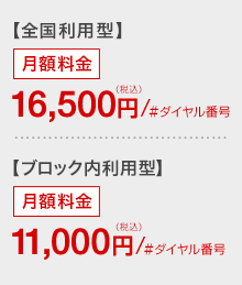 【全国利用型】月額料金16,500円（税込）/#ダイヤル番号 【ブロック内利用型】月額料金11,000円（税込）/#ダイヤル番号