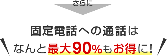 固定電話への通話はなんと最大90%もお得に！