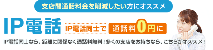 支店間通話料金を削減したい方にオススメ IP電話 IP電話同士で通話料0円に…IP電話同士なら、距離に関係なく通話料無料！多くの支店をお持ちなら、こちらがオススメ！