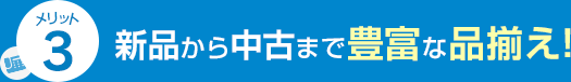 メリット3 新品から中古まで豊富な品揃え！