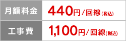 月額料金 440円/回線（税込）、工事費 1,100円/回線（税込）