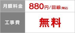 月額料金 880円/回線（税込）、工事費 無料