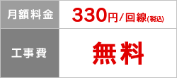 月額料金 330円/回線（税込）、工事費 無料